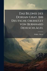 Das Bildnis des Dorian Gray. Ins Deutsche übersetzt von Bernhard Dehlschlägel