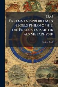 Das Erkenntnisproblem in Hegels Philosophie, die Erkenntniskritik als Metaphysik