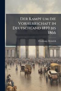 Der Kampf um die Vorherrschaft in Deutschland 1859 bis 1866