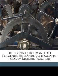 The Flying Dutchman, (Der Fliegende Holländer) a Dramatic Poem by Richard Wagner;