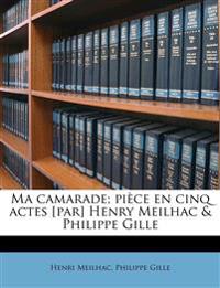 Ma Camarade; Pièce en Cinq Actes [par] Henry Meilhac & Philippe Gille