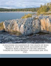 A Discourse Occasioned by the Death of King George II, and the Happy Accession of His Majesty King George III to the Imperial Throne of Great-Britain