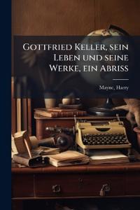 Gottfried Keller, sein Leben und seine Werke, ein Abriss