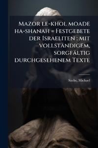 Mazor le-khol moade ha-shanah = Festgebete der Israeliten