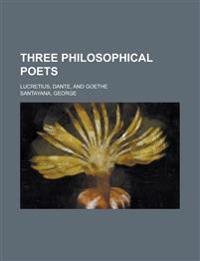 Three Philosophical Poets; Lucretius, Dante, and Goethe