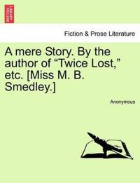 Bokomslag för "A Mere Story. by the Author of "Twice Lost," Etc. [Miss M. B. Smedley.]"