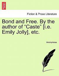 Bond and Free. by the Author of "Caste" [I.E. Emily Jolly], Etc.