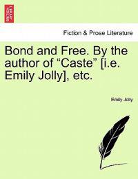 Bond and Free. by the Author of "Caste" [I.E. Emily Jolly], Etc.