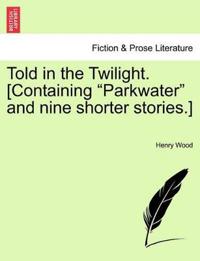 Told in the Twilight. [Containing "Parkwater" and Nine Shorter Stories.]