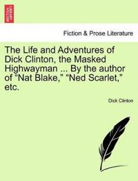 The Life and Adventures of Dick Clinton, the Masked Highwayman ... by the Author of Nat Blake, Ned Scarlet, Etc.