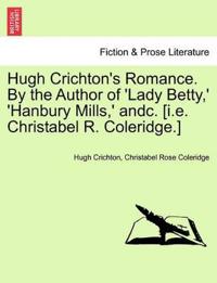 Hugh Crichton's Romance. by the Author of 'Lady Betty, ' 'Hanbury Mills, ' Andc. [I.E. Christabel R. Coleridge.]