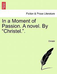 In a Moment of Passion. a Novel. by "Christel.."