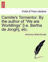 Camille's Tormentor. by the Author of "We Are Worldlings" [I.E. Bertha de Jongh], Etc.