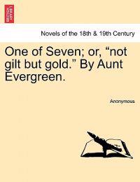 One of Seven; Or, Not Gilt But Gold. by Aunt Evergreen.