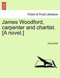 James Woodford, Carpenter and Chartist. [A Novel.]
