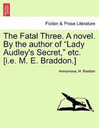 The Fatal Three. a Novel. by the Author of "Lady Audley's Secret," Etc. [I.E. M. E. Braddon.] Vol. I.