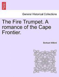 The Fire Trumpet. a Romance of the Cape Frontier. Vol. I