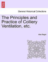 The Principles and Practice of Colliery Ventilation, Etc.