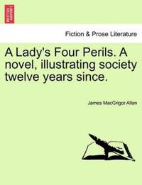 A Lady's Four Perils. a Novel, Illustrating Society Twelve Years Since.