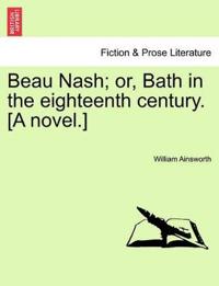 Beau Nash; or, Bath in the eighteenth century. [A novel.]