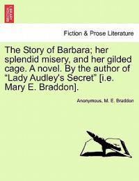 The Story of Barbara; Her Splendid Misery, and Her Gilded Cage. a Novel. by the Author of Lady Audley's Secret [I.E. Mary E. Braddon]. Vol. III.