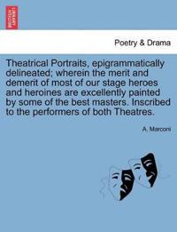 Theatrical Portraits, Epigrammatically Delineated; Wherein the Merit and Demerit of Most of Our Stage Heroes and Heroines Are Excellently Painted by Some of the Best Masters. Inscribed to the Performers of Both Theatres.