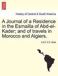 A Journal of a Residence in the Esmailla of Abd-El-Kader; And of Travels in Morocco and Algiers.