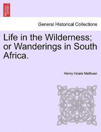Life in the Wilderness; Or Wanderings in South Africa.
