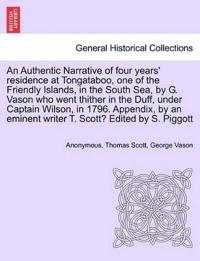 An Authentic Narrative of Four Years' Residence at Tongataboo, One of the Friendly Islands, in the South Sea, by G. Vason Who Went Thither in the Duff, Under Captain Wilson, in 1796. Appendix, by an Eminent Writer T. Scott? Edited by S. Piggott