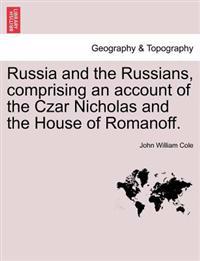 Russia and the Russians, Comprising an Account of the Czar Nicholas and the House of Romanoff.