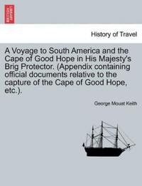 A Voyage to South America and the Cape of Good Hope in His Majesty's Brig Protector. (Appendix Containing Official Documents Relative to the Capture of the Cape of Good Hope, Etc.).