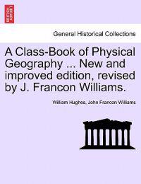 A Class-Book of Physical Geography ... New and Improved Edition, Revised by J. Francon Williams.