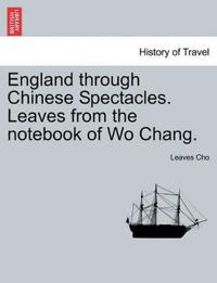 England Through Chinese Spectacles. Leaves from the Notebook of Wo Chang.