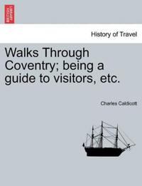 Walks Through Coventry; Being a Guide to Visitors, Etc.