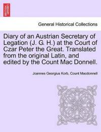 Diary of an Austrian Secretary of Legation (J. G. H.) at the Court of Czar Peter the Great. Translated from the Original Latin, and Edited by the Count Mac Donnell. Vol. I.