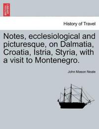 Notes, Ecclesiological and Picturesque, on Dalmatia, Croatia, Istria, Styria, with a Visit to Montenegro.