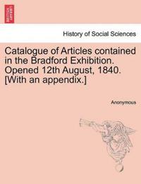Catalogue of Articles Contained in the Bradford Exhibition. Opened 12th August, 1840. [With an Appendix.]