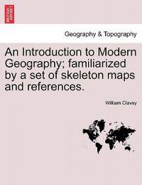 An Introduction to Modern Geography; Familiarized by a Set of Skeleton Maps and References.