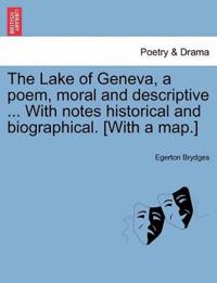 The Lake of Geneva, a Poem, Moral and Descriptive ... with Notes Historical and Biographical. [With a Map.]