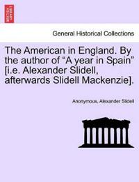 The American in England. by the Author of a Year in Spain [i.E. Alexander Slidell, Afterwards Slidell Mackenzie].
