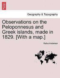 Observations on the Peloponnesus and Greek Islands, Made in 1829. [With a Map.]