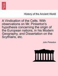 A Vindication of the Celts. with Observations on Mr. Pinkerton's Hypothesis Concerning the Origin of the European Nations, in His Modern Geography, and Dissertation on the Scythians, Etc.