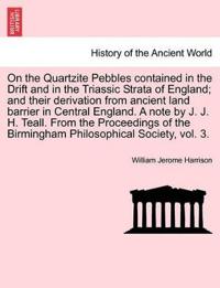 On the Quartzite Pebbles Contained in the Drift and in the Triassic Strata of England; And Their Derivation from Ancient Land Barrier in Central England. a Note by J. J. H. Teall. from the Proceedings of the Birmingham Philosophical Society, Vol. 3.