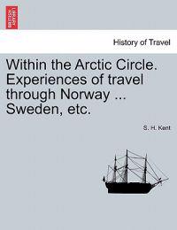 Within the Arctic Circle. Experiences of Travel Through Norway ... Sweden, Etc. Volume II.