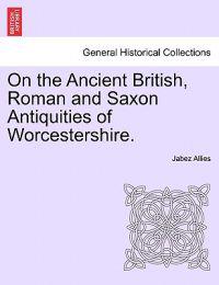 On the Ancient British, Roman and Saxon Antiquities of Worcestershire.