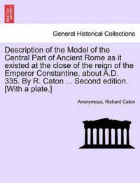Description of the Model of the Central Part of Ancient Rome as It Existed at the Close of the Reign of the Emperor Constantine, about A.D. 335. by R. Caton ... Second Edition. [With a Plate.]