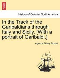 In the Track of the Garibaldians Through Italy and Sicily. [With a Portrait of Garibaldi.]