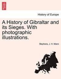 A History of Gibraltar and Its Sieges. with Photographic Illustrations.