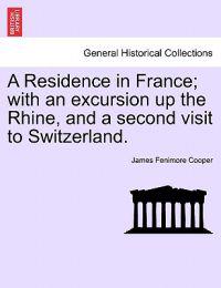 A Residence in France; With an Excursion Up the Rhine, and a Second Visit to Switzerland.