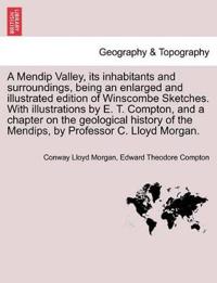 A Mendip Valley, Its Inhabitants and Surroundings, Being an Enlarged and Illustrated Edition of Winscombe Sketches. with Illustrations by E. T. Compton, and a Chapter on the Geological History of the Mendips, by Professor C. Lloyd Morgan.